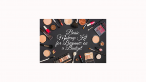 Basic Makeup Kit for Beginner on a Budget